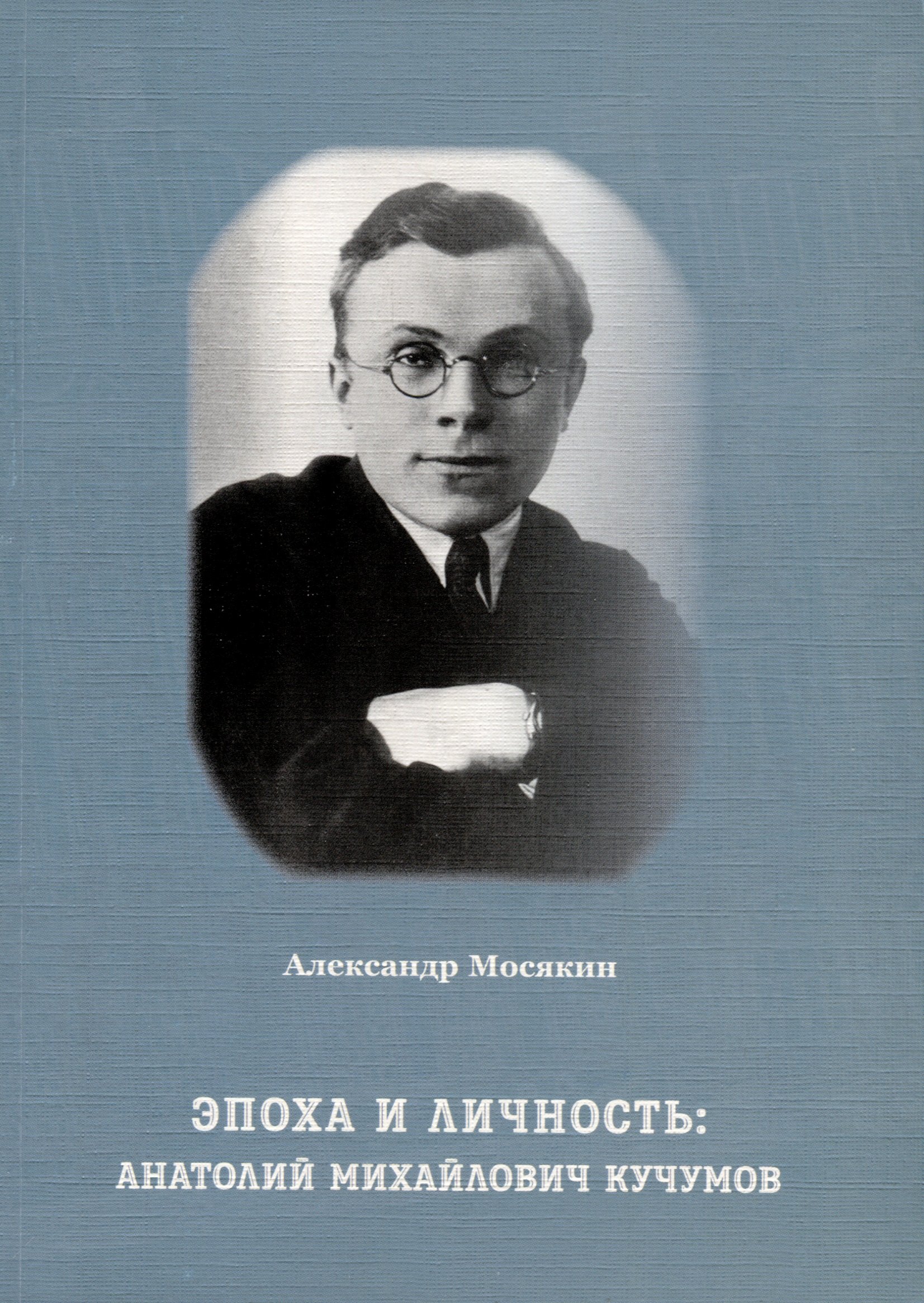 

Эпоха и личность. Анатолий Михайлович Кучумов