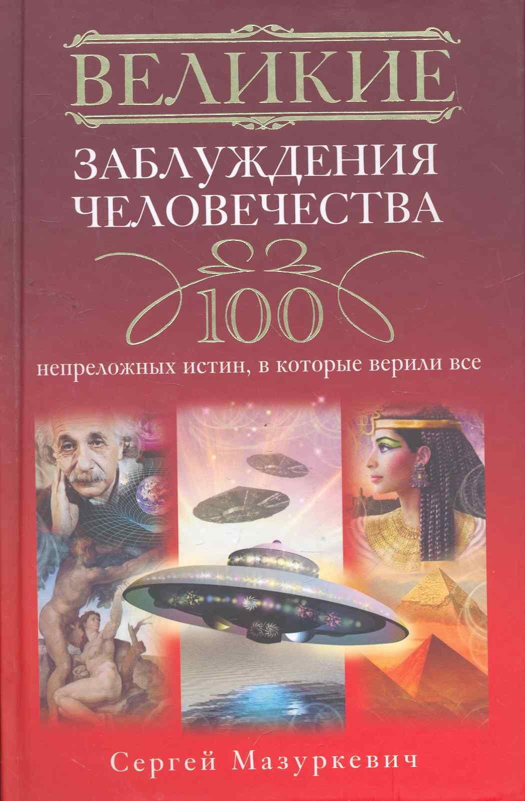 

Великие заблуждения человечества. 100 непреложных истин, в которые верили все