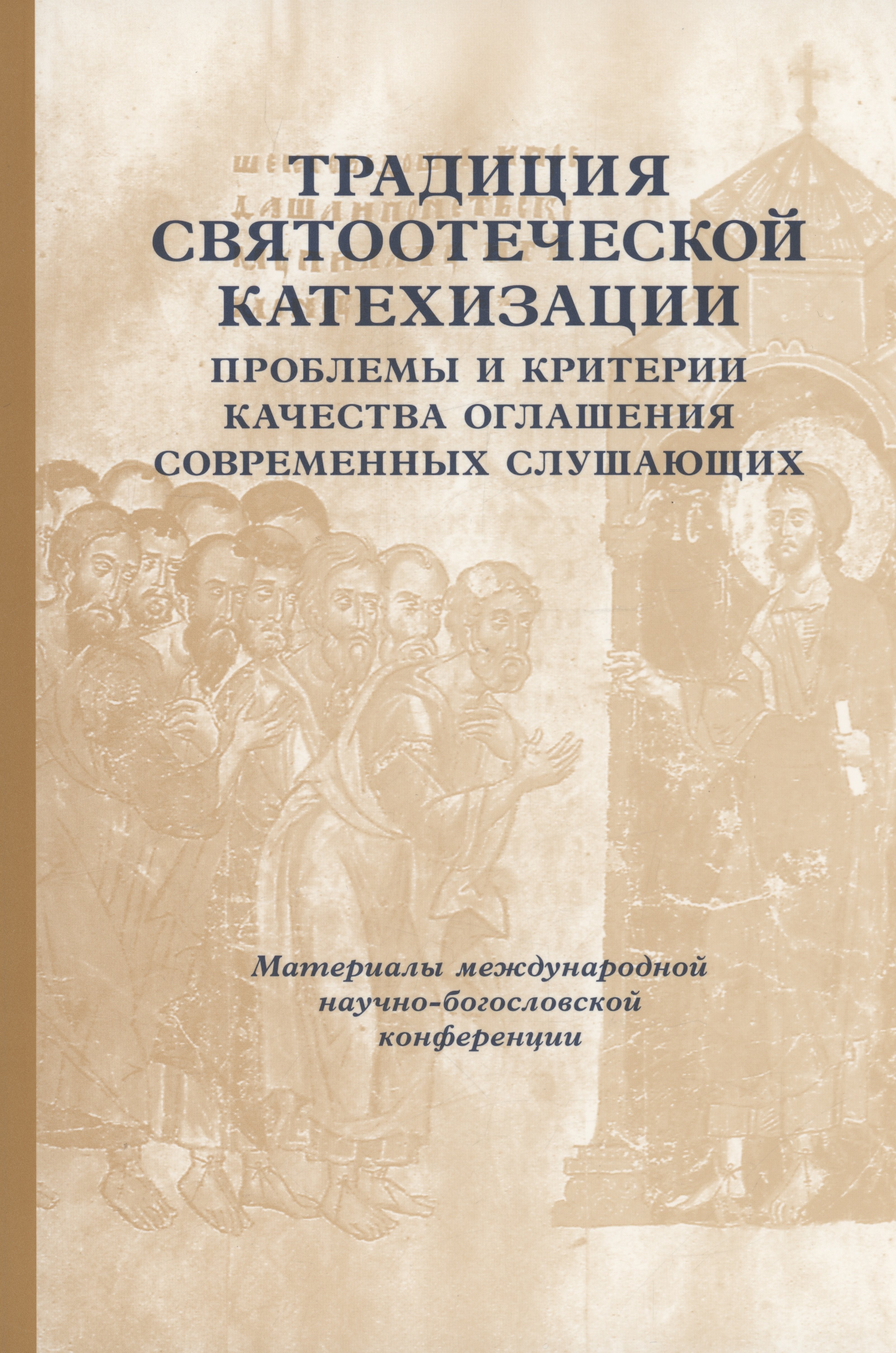 

Традиции святоотеческой катехизации: Проблемы и критерии качества оглашения современных слушающих: Материалы Международной богословско-практической конференции (Москва, 25-27 мая 2011 г.)