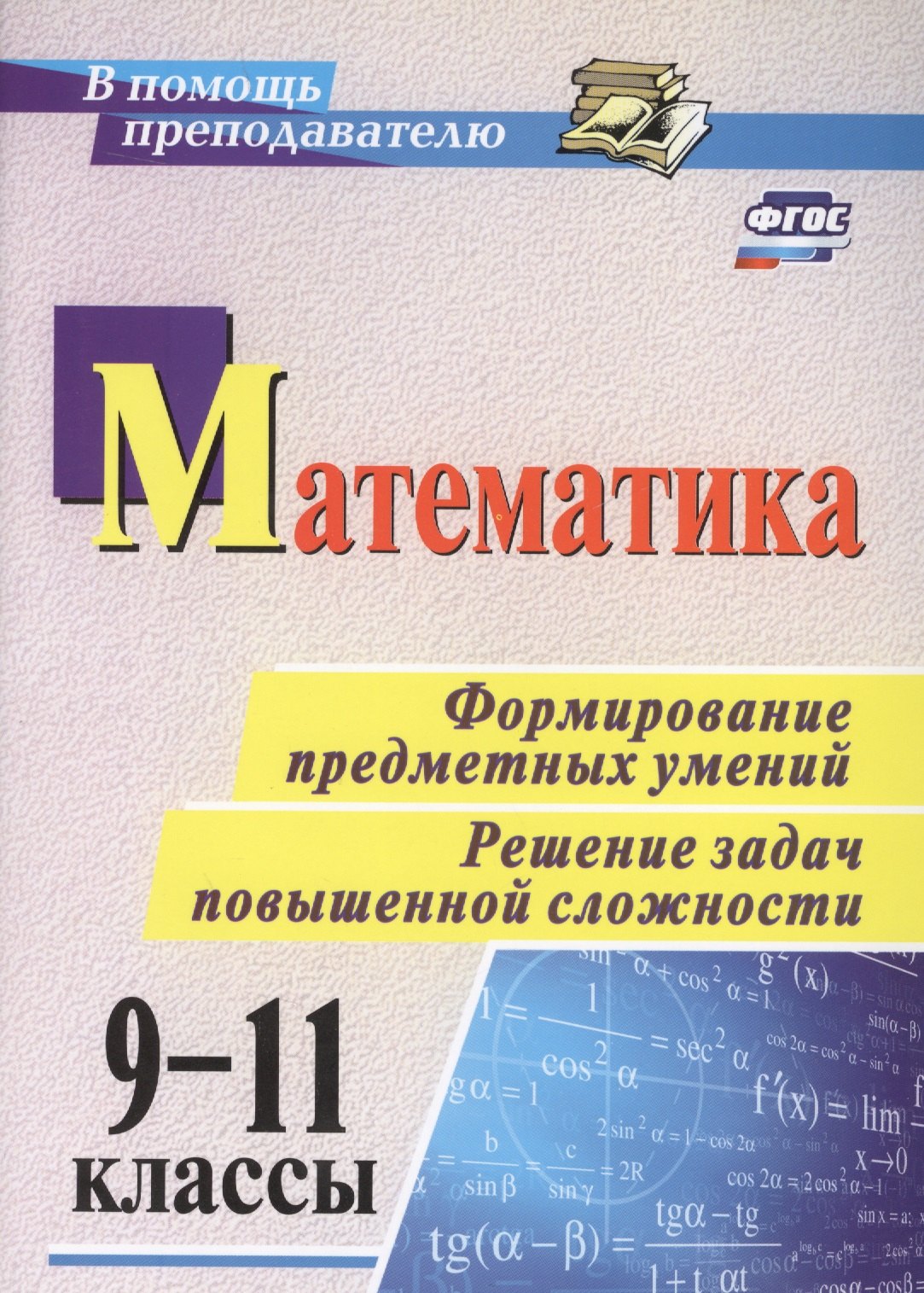 

Математика. 9-11 классы. Формирование предметных умений. Решение задач повышенной сложности. ФГОС