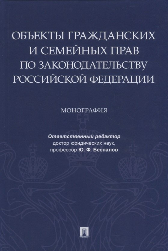 

Объекты гражданских и семейных прав по законодательству Российской Федерации. Монография