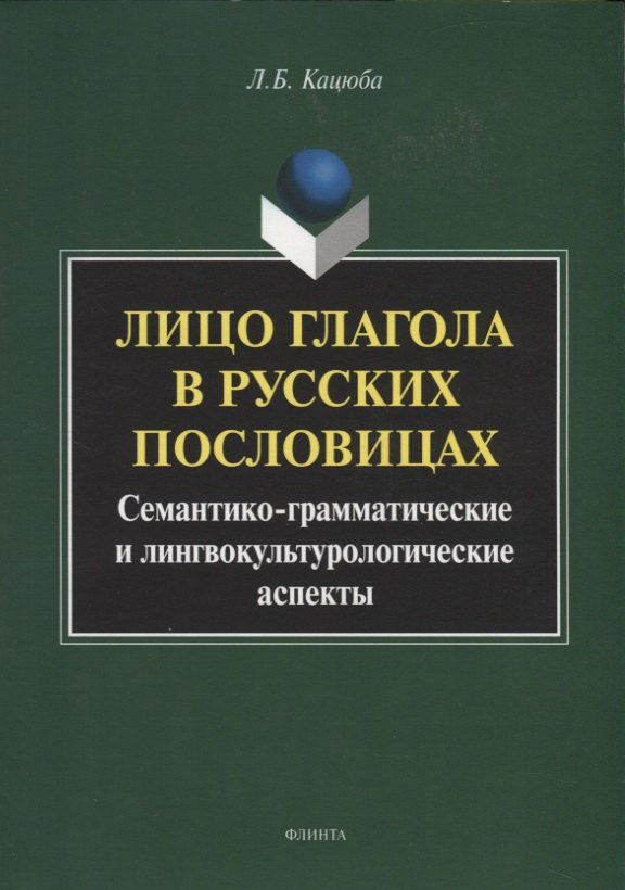 

Лицо глагола в русских пословицах. Семантико - грамматические и лингвокультурологические аспекты. Монография