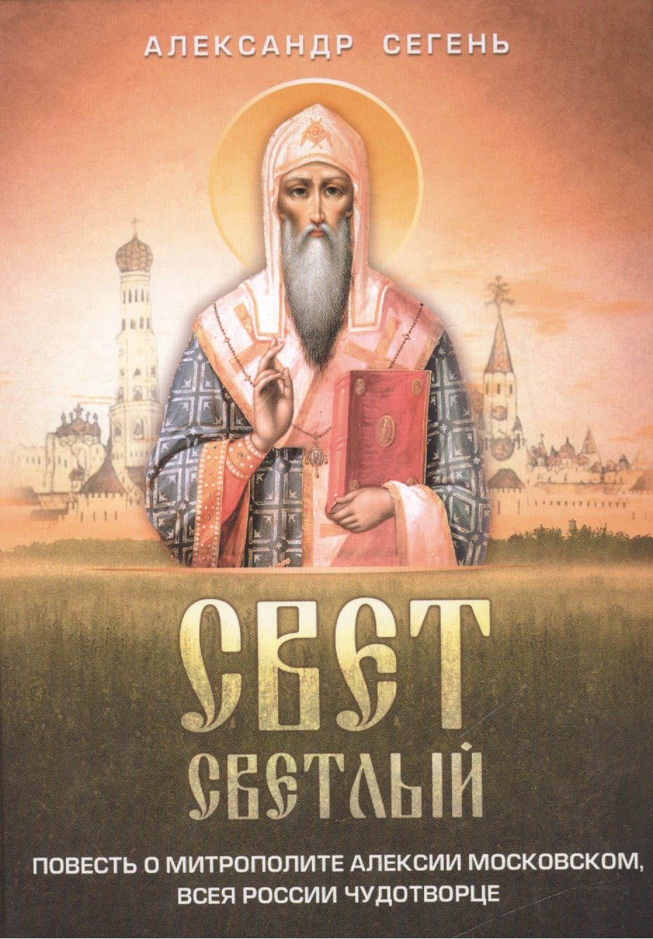 Сегень Александр Юрьевич: Свет светлый: повесть о митрополите Алексии Московском, всея России чудотворце