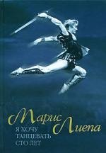 Марис Лиепа Я хочу танцевать сто лет 472₽