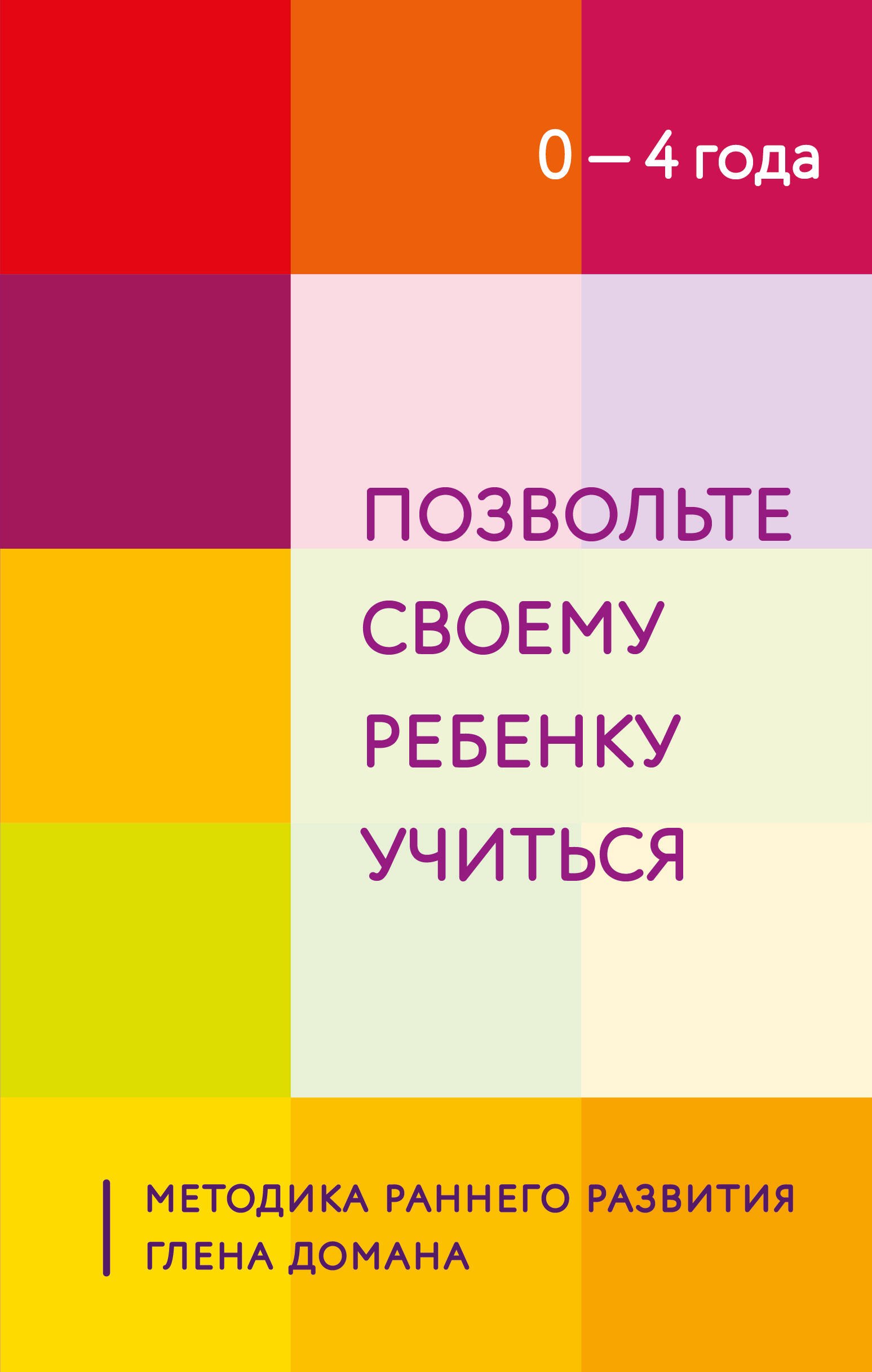 

Позвольте своему ребенку учиться. Методика раннего развития Глена Домана. От 0 до 4 лет