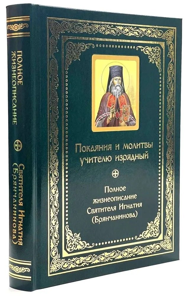 Покаяния и молитвы учителю изрядный: Полное жизнеописание святителя Игнатия (Брянчанинова)