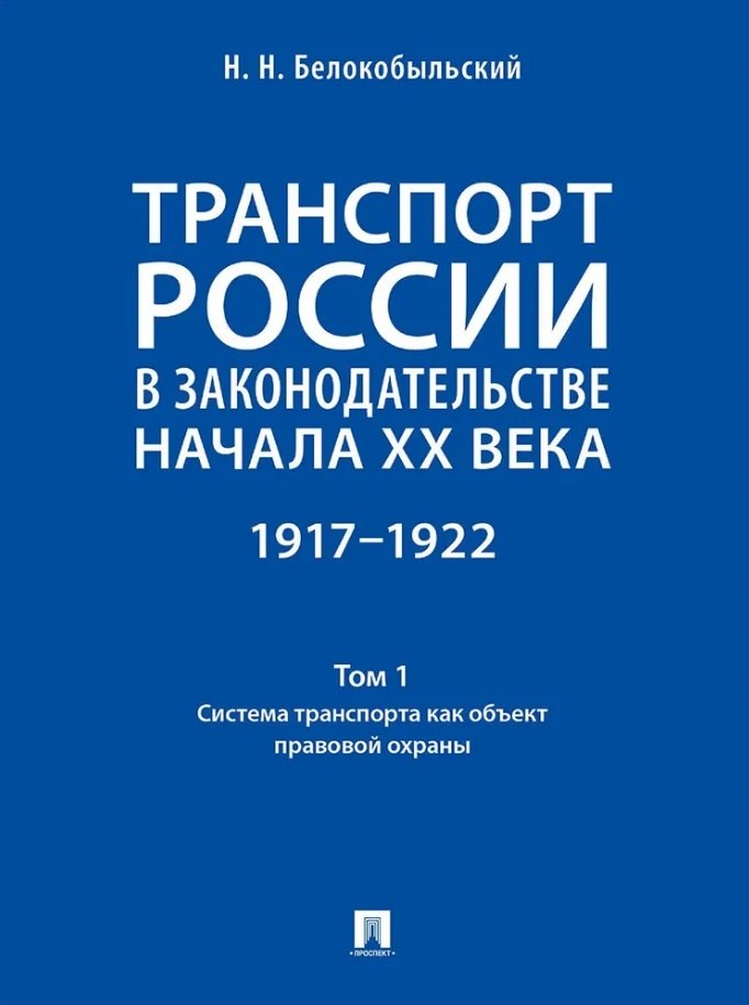 

Транспорт России в законодательстве начала XX века: 1917–1922: в 3-х томах. Том 1: Система транспорта как объект правовой охраны