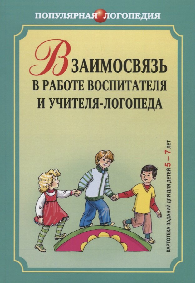 

Взаимосвязь в работе воспитателя и учителя-логопеда. Картотека заданий для детей 5-7 ле