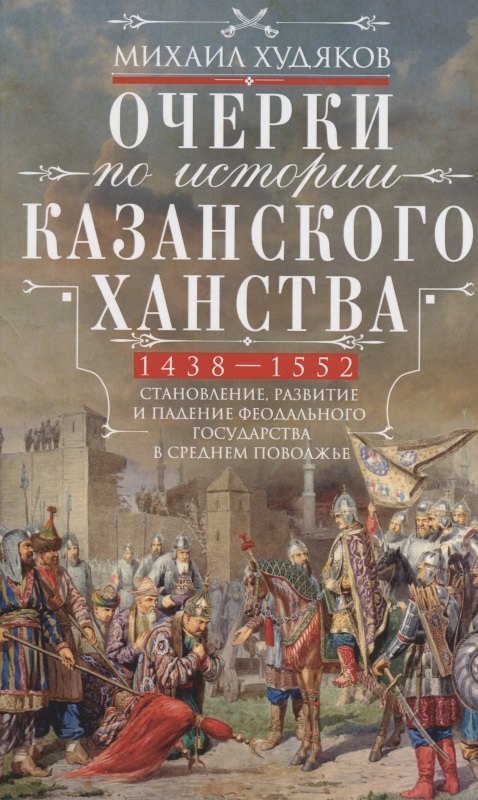 

Очерки по истории Казанского ханства. Становление, развитие и падение феодального государства в Среднем Поволжье. 1438 - 1552 гг.