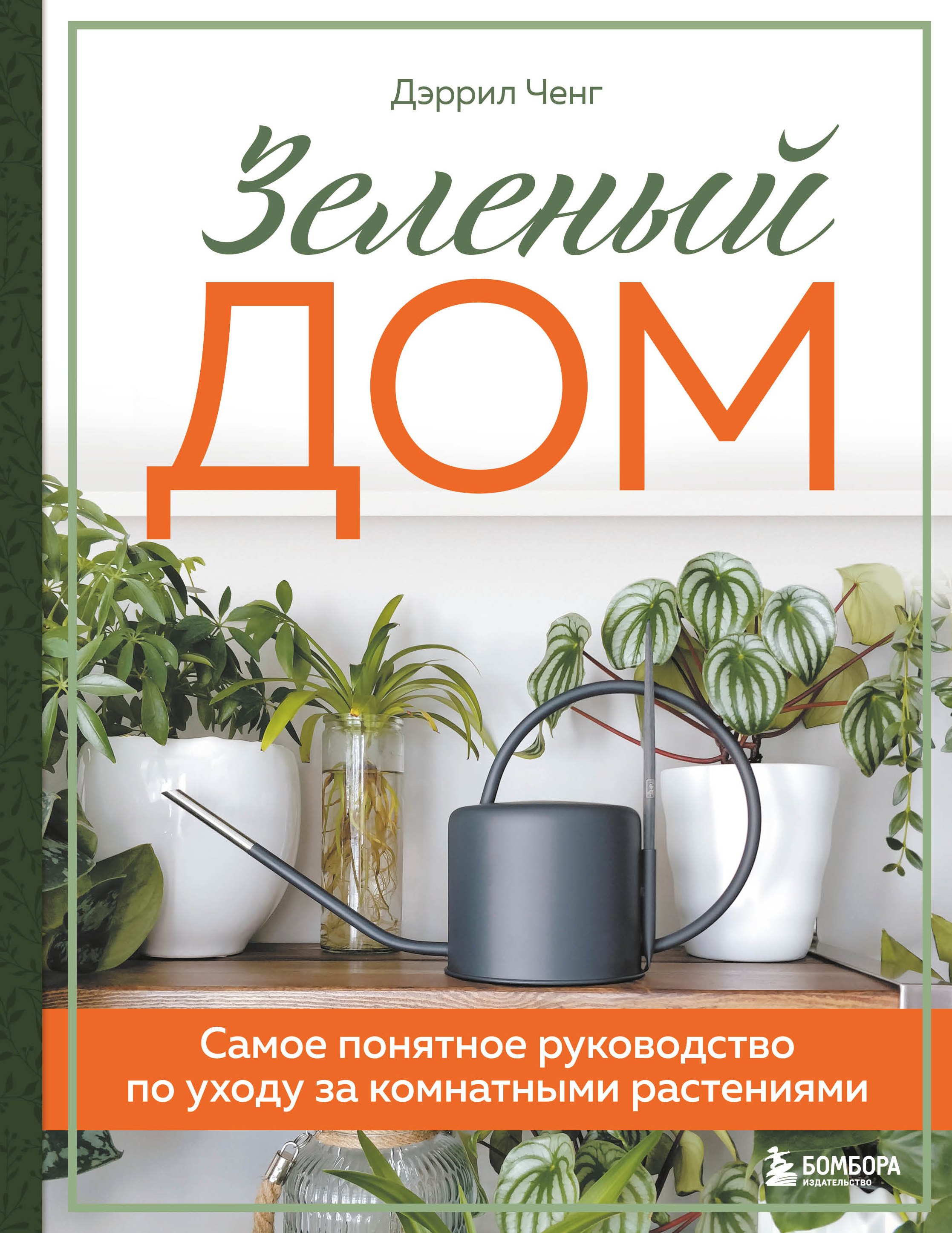Ченг Дэррил: Зеленый дом. Самое понятное руководство по уходу за комнатными растениями