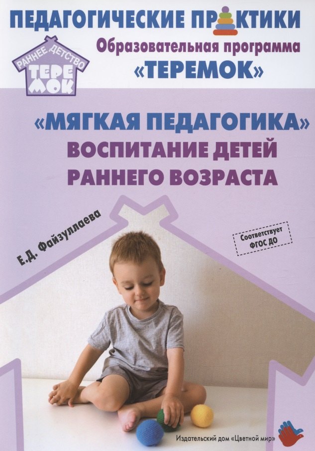 

"Мягкая педагогика". Воспитание детей раннего возраста. Учебно-методическое пособие для реализации образовательной программы "Теремок"