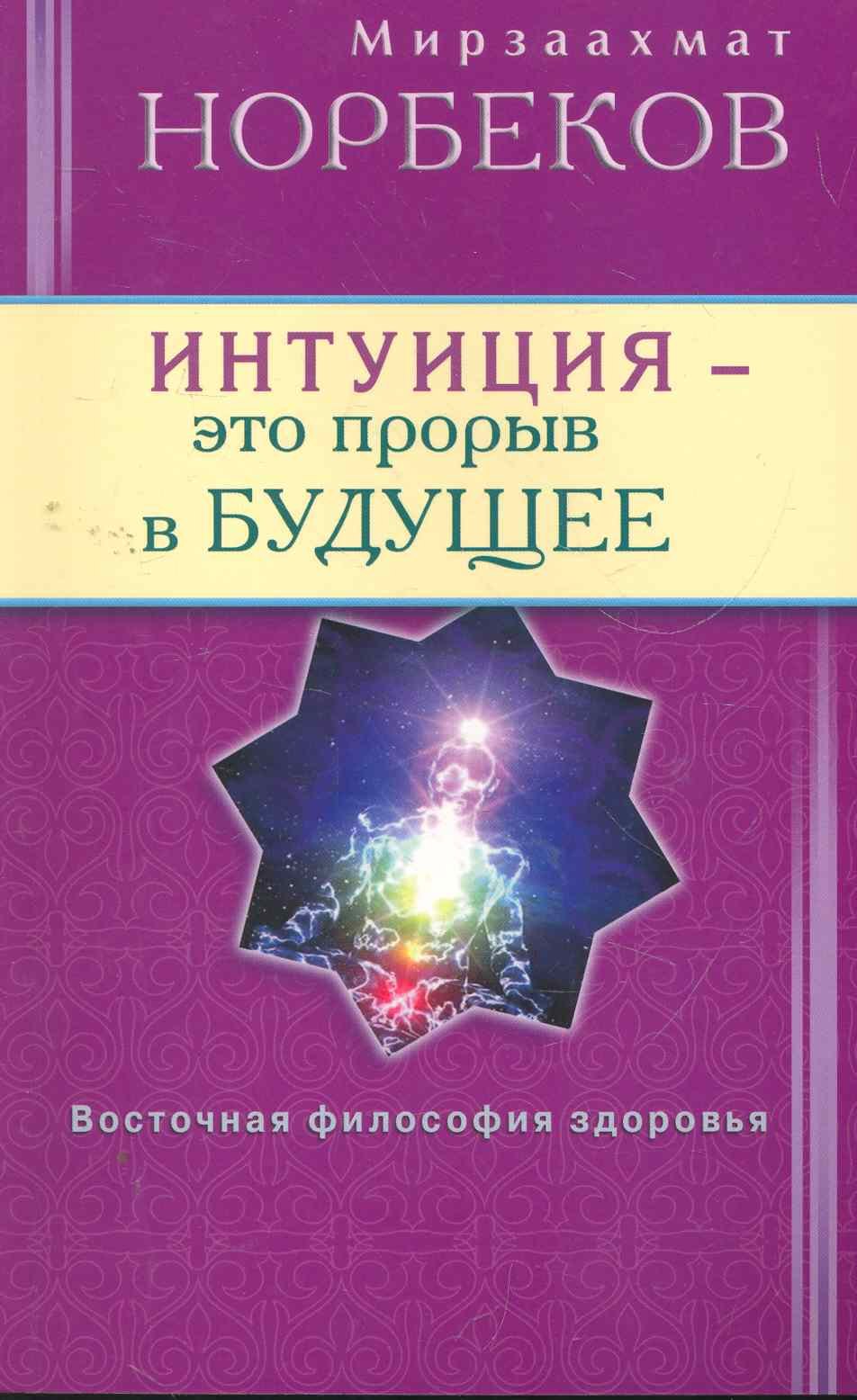 Норбеков Мирзакарим Санакулович: Интуиция - это прорыв в будущее. Тайна тайн вселенной. Путь вернуть себя