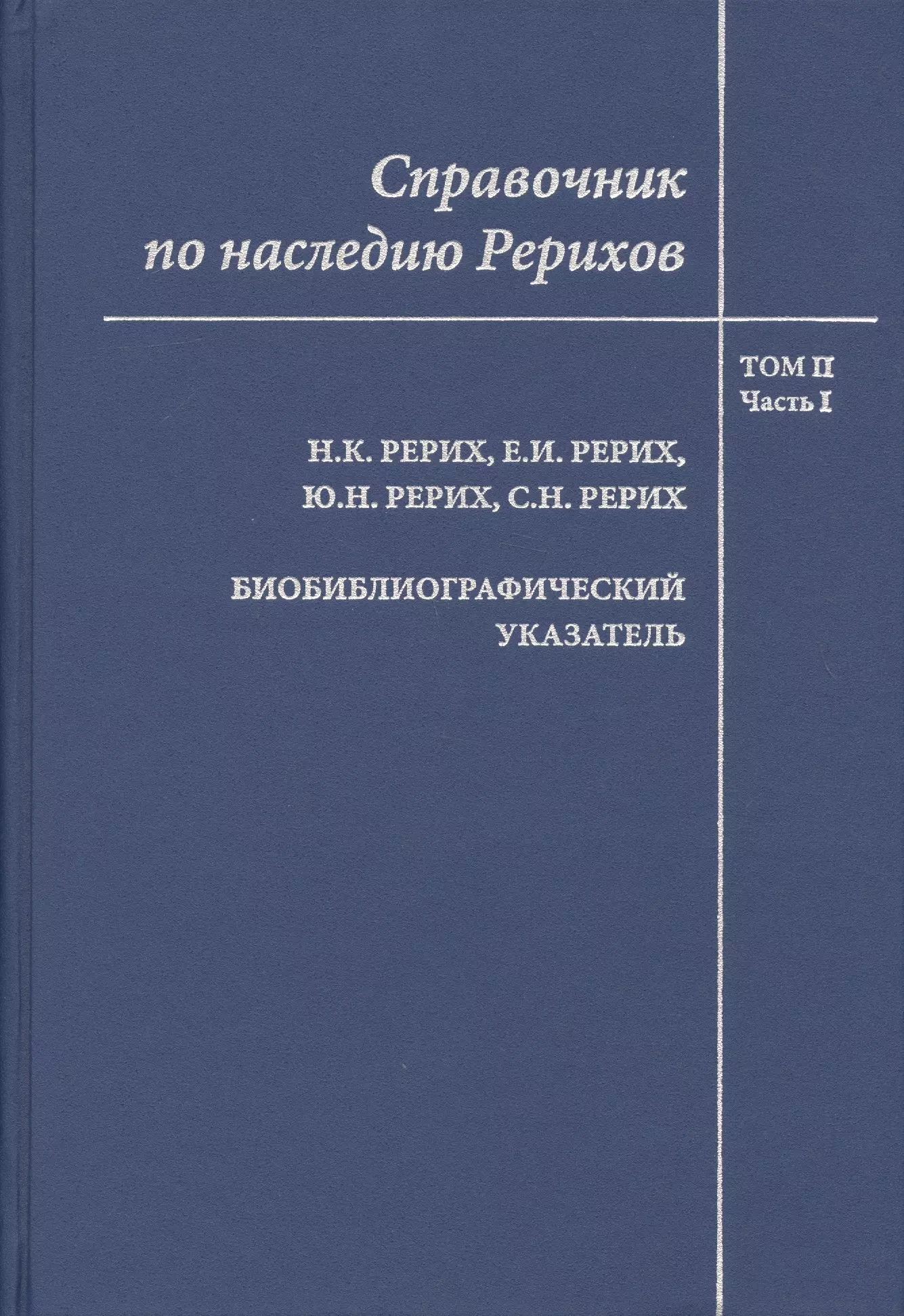 Справочник по наследию Рерихов. Том II. Часть I. Н.К. Рерих, Е.И. Рерих, Ю.Н. Рерих, С.Н. Рерих. Биобиблиографический указатель.