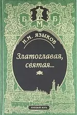 Златоглавая, святая… Стихотворения. Сказки, поэма. Проза, Письма, Современники и потомки о Н.М. Языкове. Стихи, посвященные Н.М.Языкову