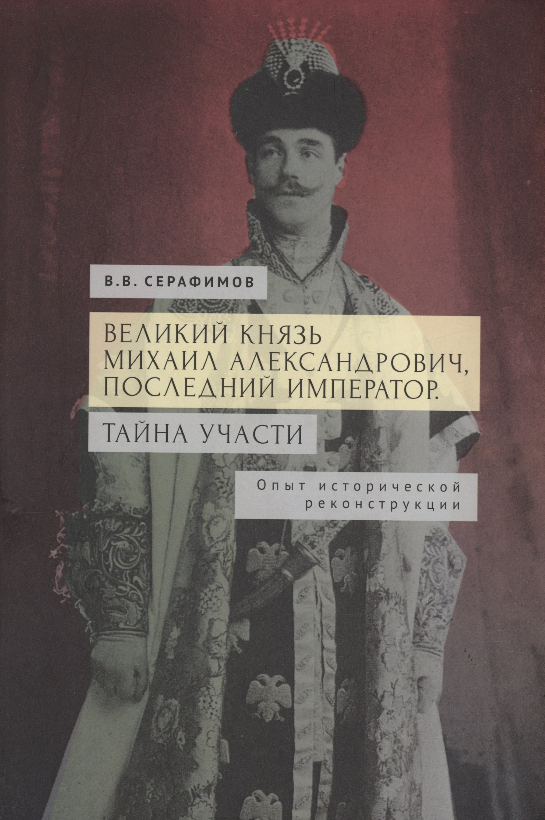 

Великий князь Михаил Александрович, последний император. Тайна участи. Опыт исторической реконструкции.