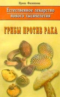 Филиппова Ирина Александровна: Грибы против рака. Естественное лекарство нового тысячелетия