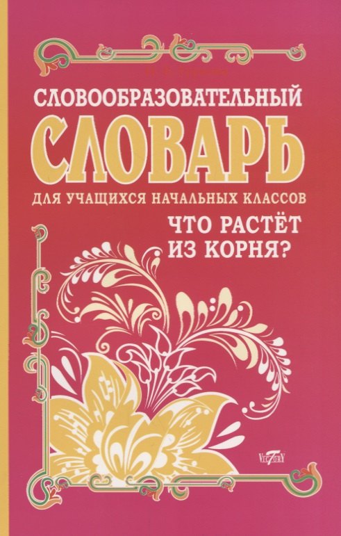 

Словообразовательный словарь для учащихся начальных классов. Что растет из корня