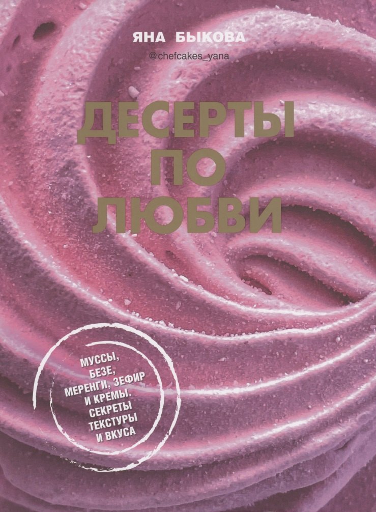 Быкова Яна: Десерты по любви. Муссы безе, меренги, зефир и кремы. Секреты текстуры и вкуса