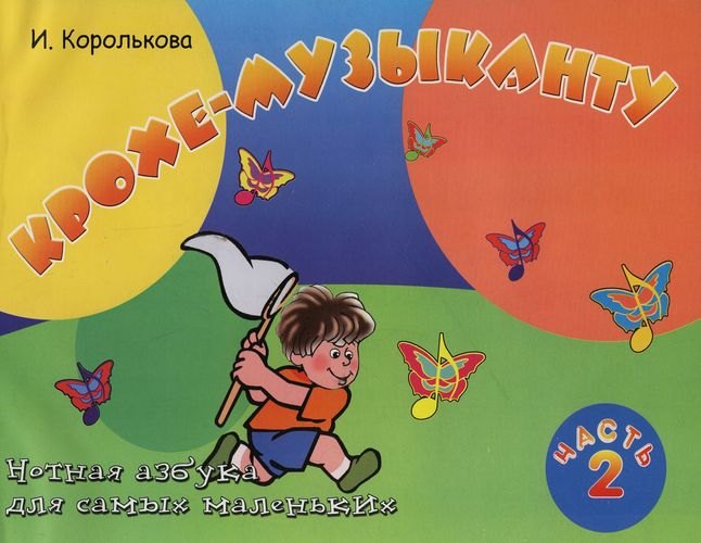Королькова Ирина Станиславовна: Крохе-музыканту : нотная азбука: Часть II