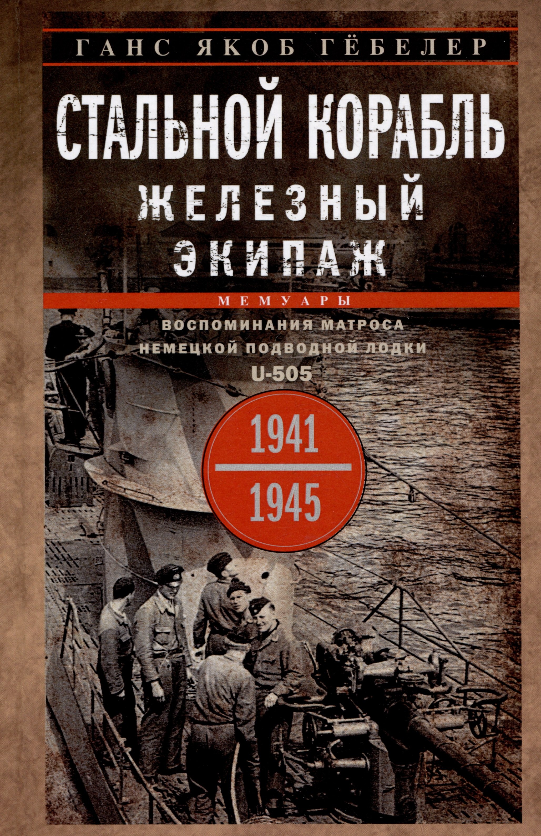 

Стальной корабль, железный экипаж. Воспоминания матроса немецкой подводной лодки U-505. 1941-1945