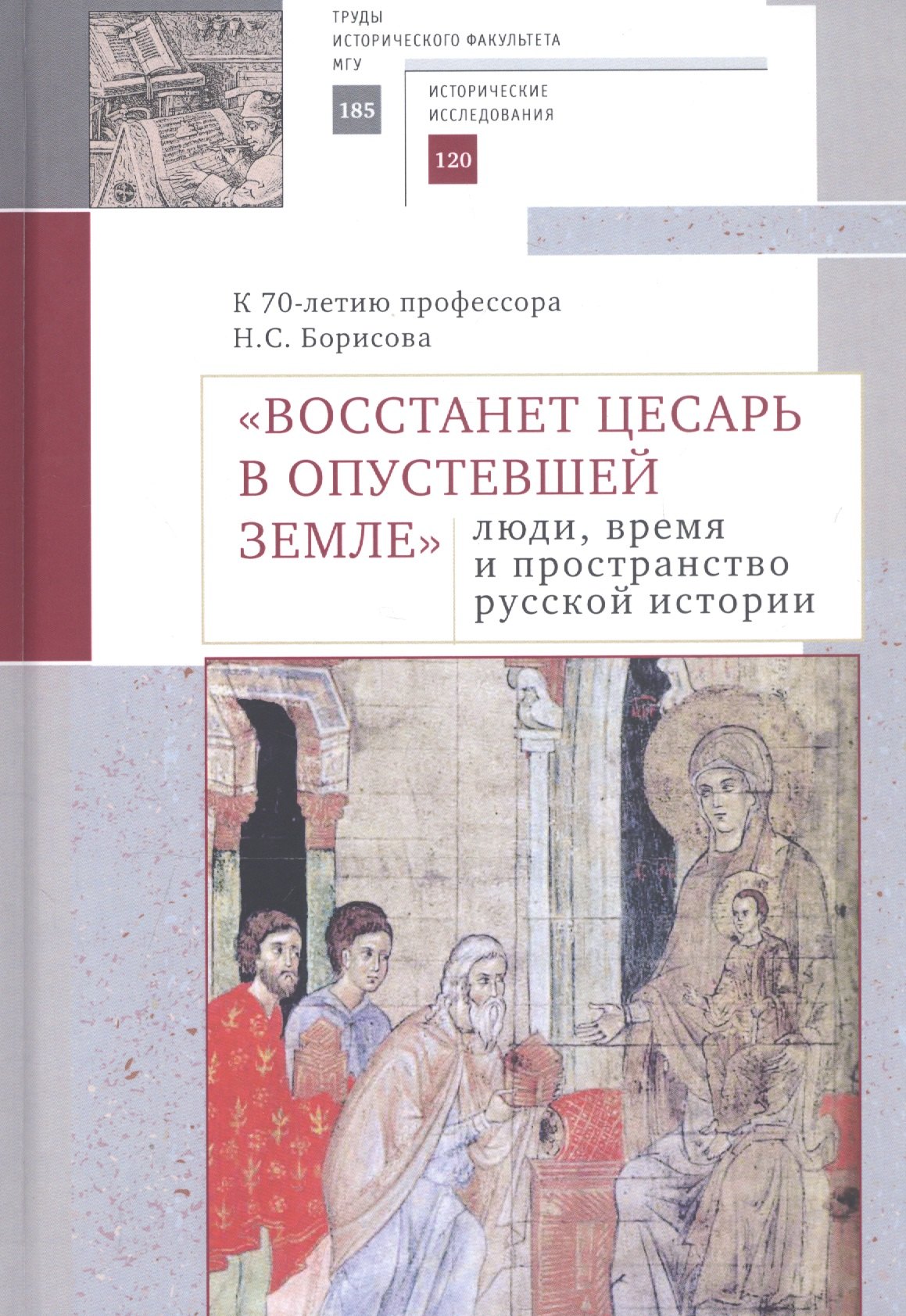 

"Восстанет цесарь в опустевшей земле": люди, время и пространство русской истории. К 70-летию профессора Н.С. Борисова. Сборник научных статей