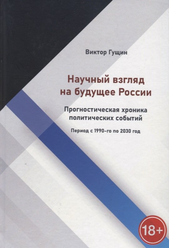 Научный взгляд на будущее России. Прогностическая хроника политических событий. Период с 1990-го по 2030 год