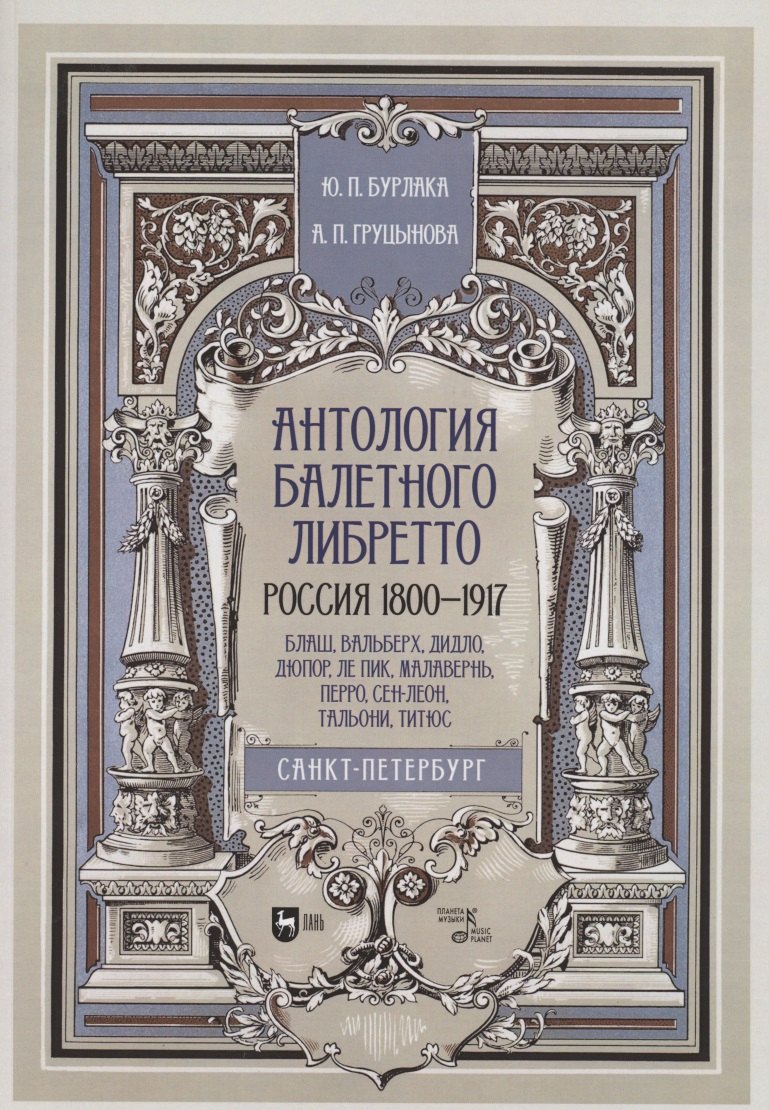 

Антология балетного либретто. Россия 1800-1917. Санкт-Петербург. Блаш, Вальберх, Дидло, Дюпор, Сен-Леон, Ле Пик Малавернь, Перро, Тальони. Учебное пособие