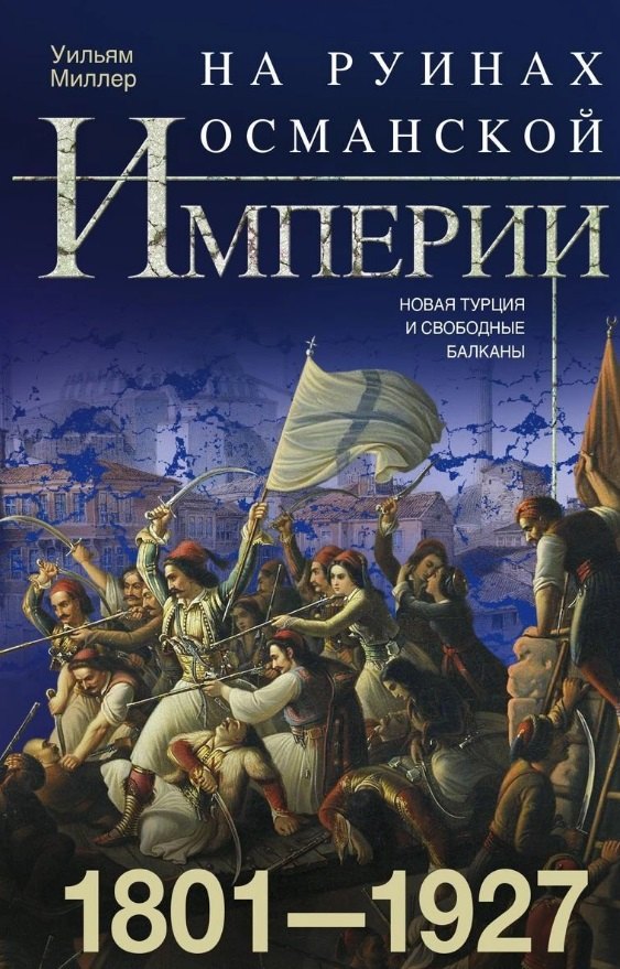 

На руинах Османской империи. Новая Турция и свободные Балканы. 1801—1927