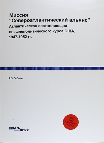 Миссия Североатлантический альянс Атлантическая составляющая внешнеполитического курса США 1947-1952 гг 384₽