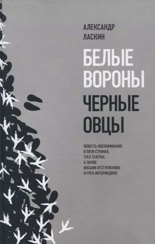 Белые вороны, черные овцы. Повесть-воспоминание в пяти странах, одном театре, а также восьми отступлениях и трех интермедиях