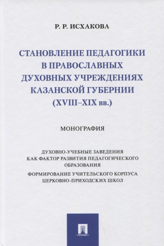 

Становление педагогики в православных духовных учреждениях Казанской губернии (XVIII–XIX вв.). Монография