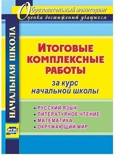 

Итоговые комплексные работы за курс начальной школы. Русский язык. Литературное чтение. Математика. Окружающий мир. ФГОС