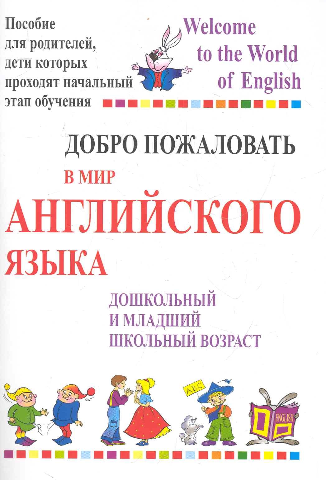 

Добро пожаловать в мир английского языка. Пособие для родителей, дети которых проходят начальный этап обучения