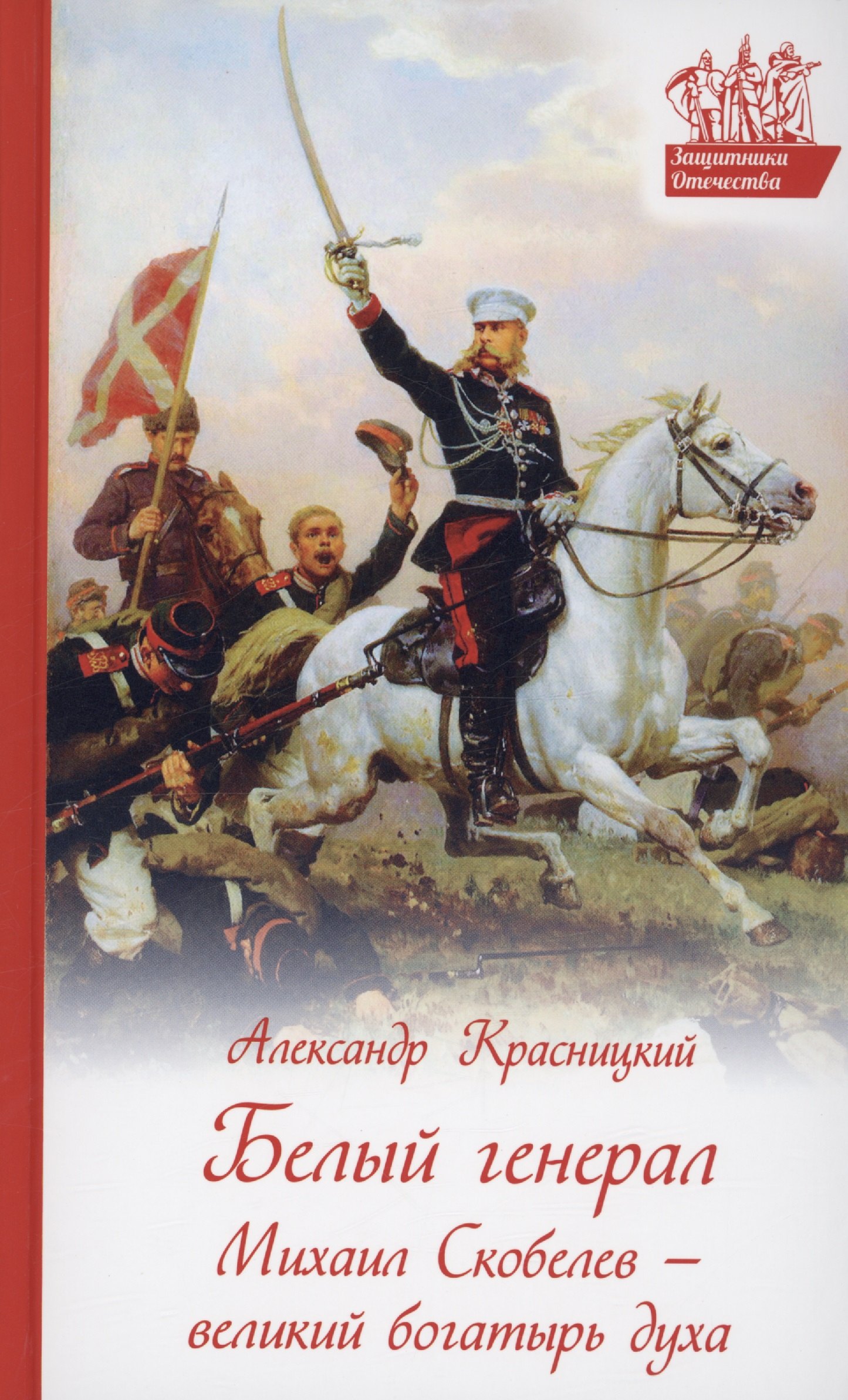 Красницкий Александр Иванович: Белый генерал. Михаил Скобелев - великий богатырь духа