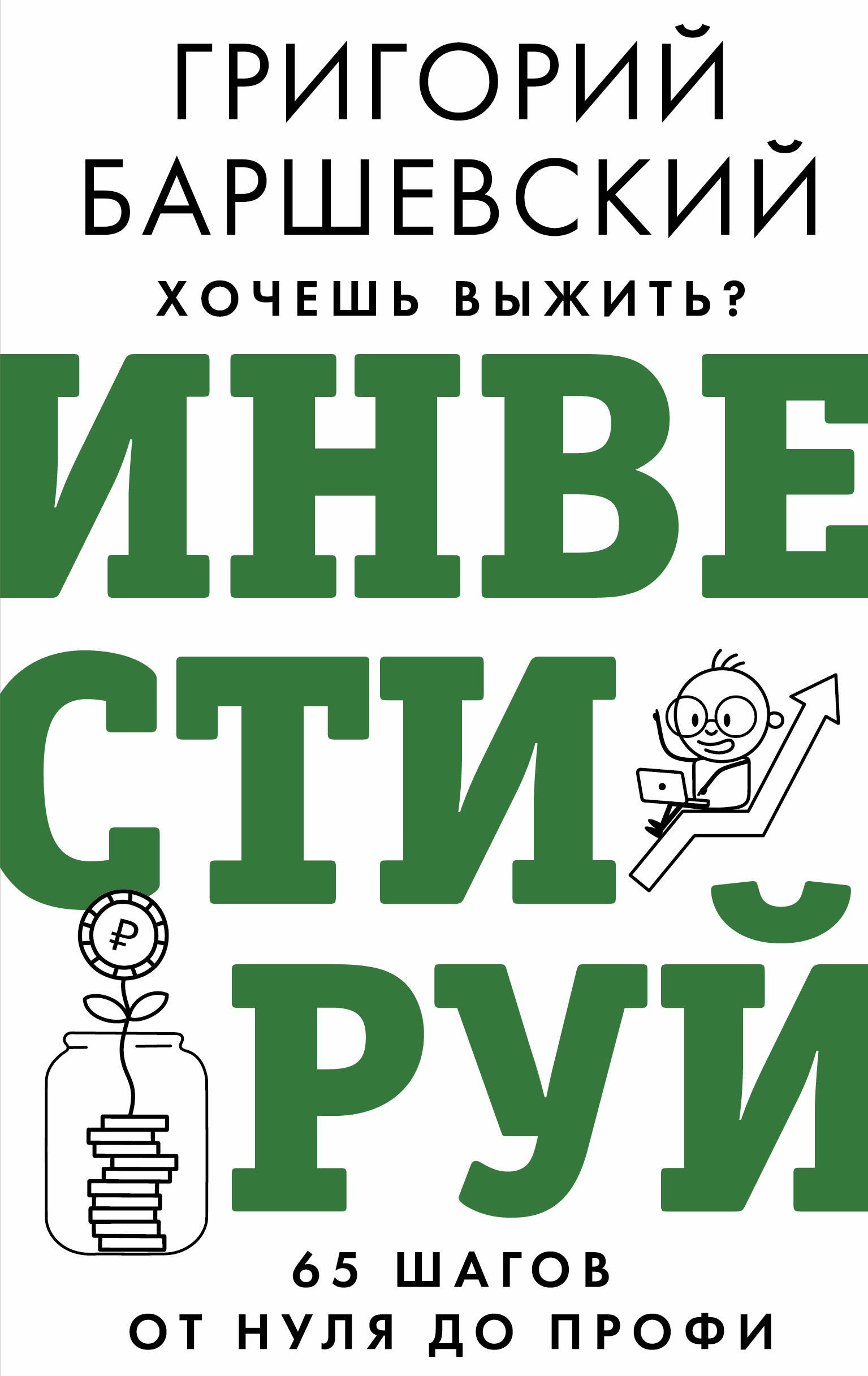 

Хочешь выжить Инвестируй! 65 шагов от нуля до профи