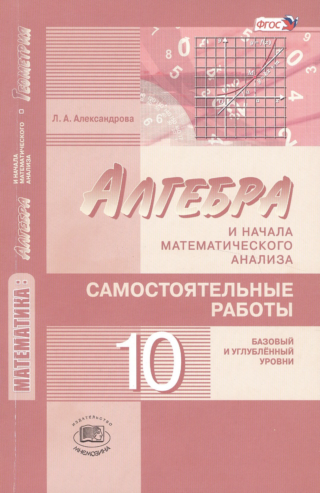 Александрова Лидия Александровна: Математика: алгебра и начала математического анализа, геометрия. 10 класс. Самостоятельные работы для учащихся (базовый и углублённый уровни) 2 -е изд