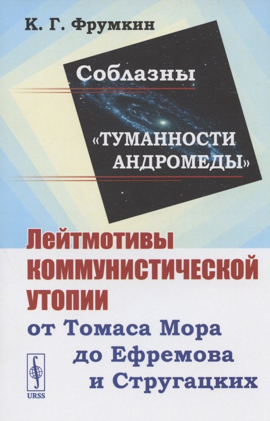 Фрумкин Константин Григорьевич: Соблазны &quot;Туманности Андромеды&quot;. Лейтмотивы коммунистической утопии от Томаса Мора до Ефремова и Стругацких