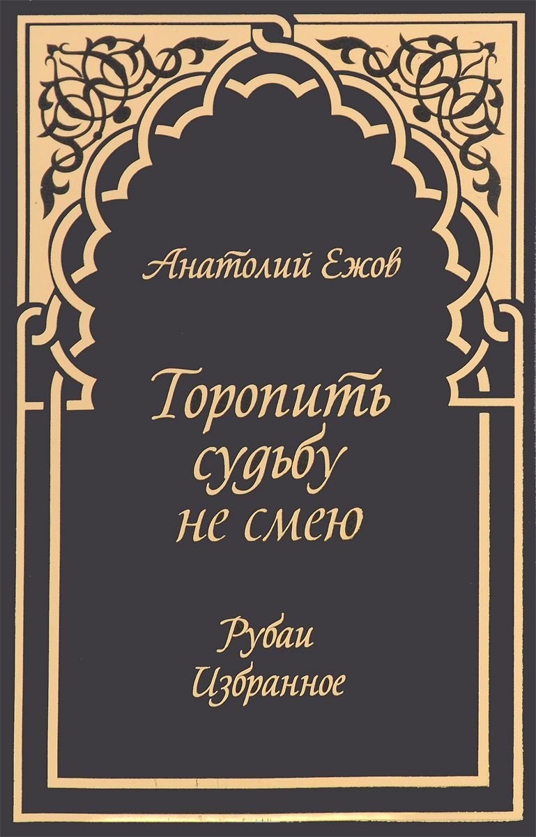 

Торопить судьбу не смею.Рубаи.Избранное