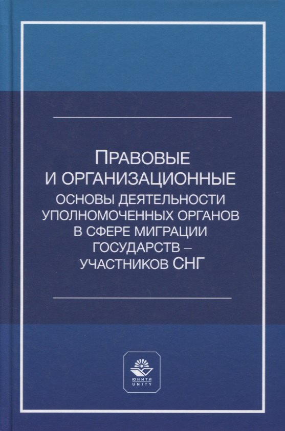 

Правовые и организационные основы деятельности уполномоченных органов в сфере миграции государств - участников Содружества Независимых Государств. Учебное пособие