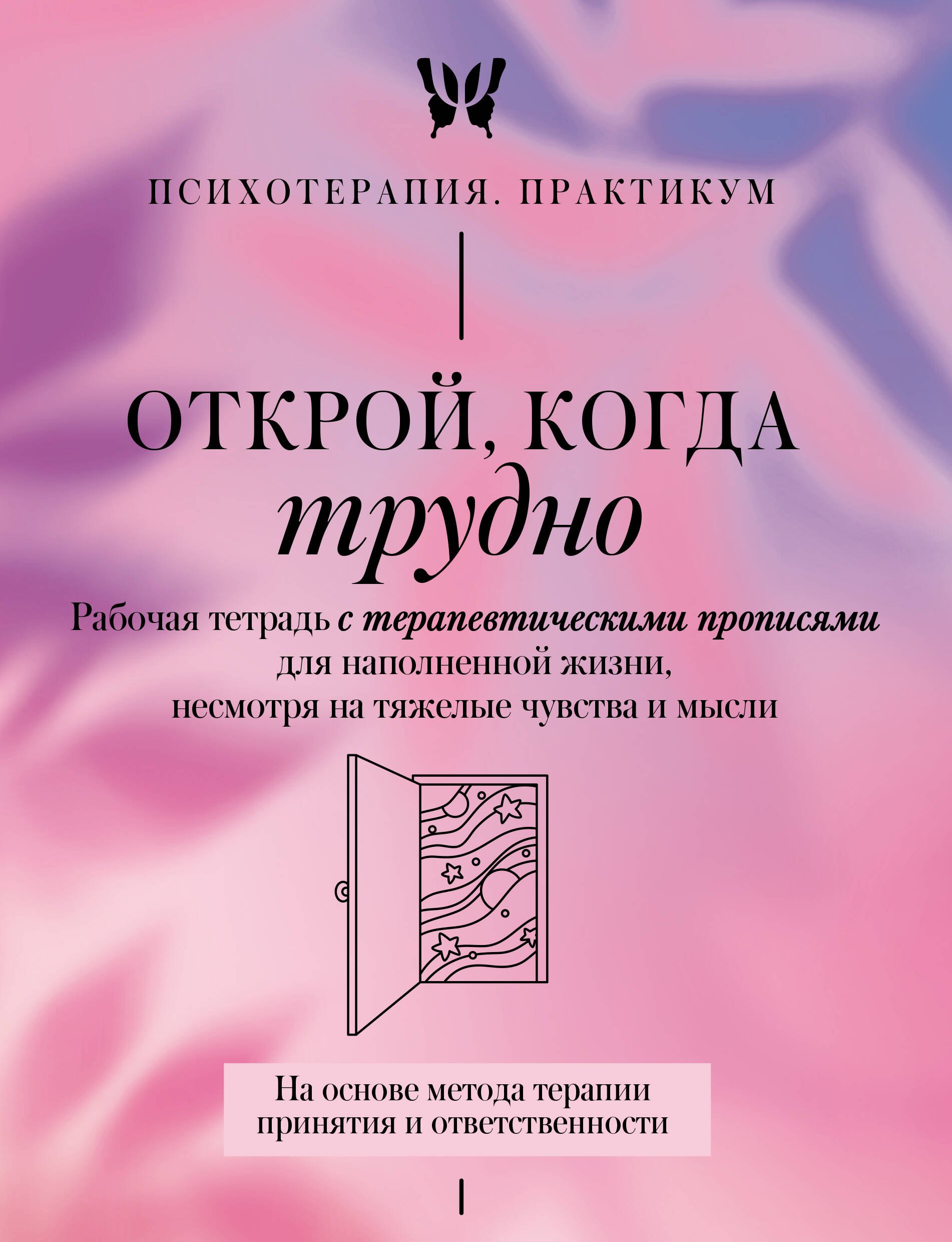 Открой когда трудно Рабочая тетрадь с терапевтическими прописями для наполненной жизни несмотря на тяжелые чувства и мысли на основе метода терапии принятия и ответственности ACT 449₽