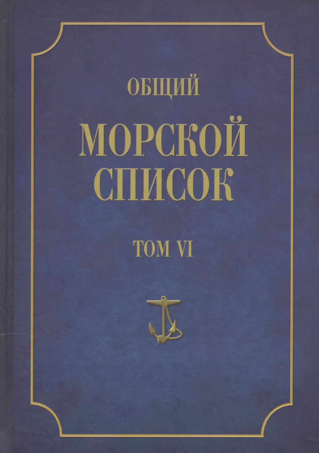 Общий морской список. От основания флота до 1917 г. Том VI. Царствование императора Павла I. Царствование императора Александра I. Часть VI. А-Г