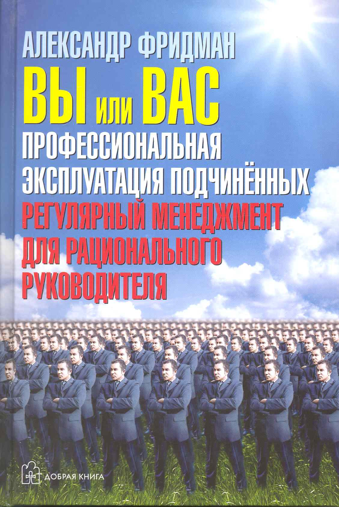 

Вы или вас. Профессиональная эксплуатация подчиненных. Регулярный менеджмент для рационального руководителя