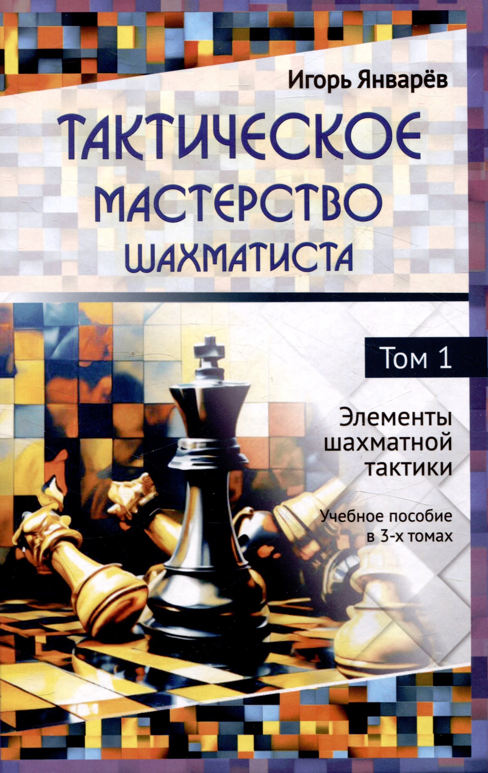 

Тактическое мастерство шахматиста Том 1 Элементы шахматной тактики Учебное пособие в 3-х томах