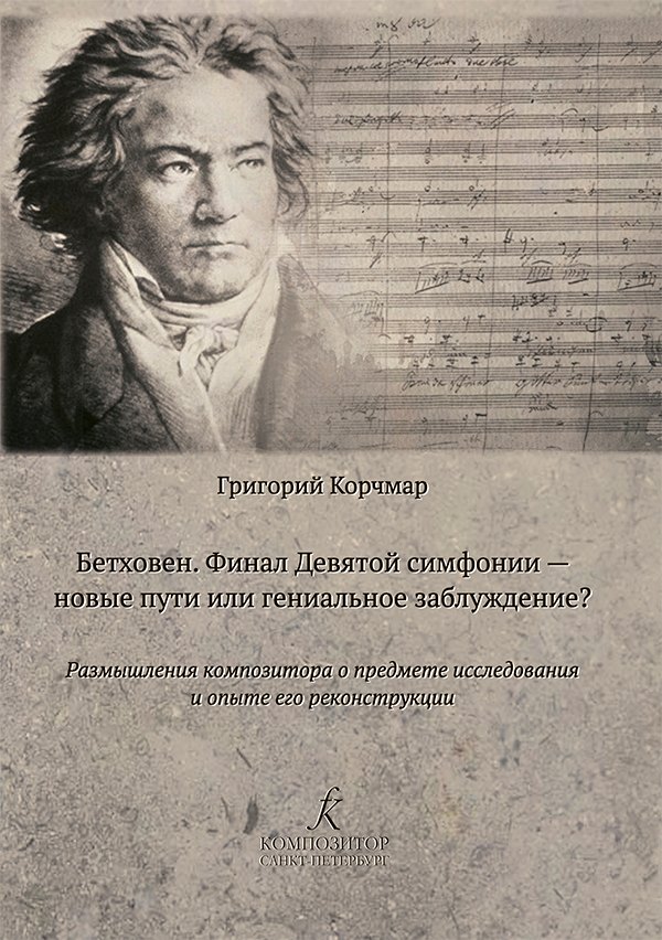 Корчмар Григорий Овшиевич: Бетховен. Финал Девятой симфонии — новые пути или гениальное заблуждение? Размышления композитора о предмете исследования и опыте его реконструкции