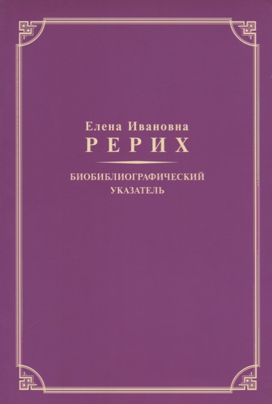 

Елена Ивановна Рерих. Биобиблиографический указатель. К 130-летию со дня рождения