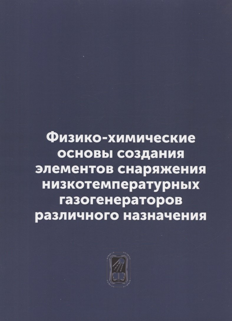 Физико-химические основы создания элементов снаряжения низкотемпературных газогенераторов различного назначения репринтное издание 679₽