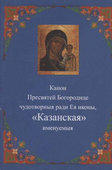 Канон Пресвятей Богородице чудотворныя ради Ея иконы Казанская именуемыя 59₽