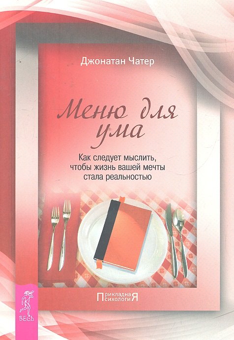 

Меню для ума. Как следует мыслить, чтобы жизнь вашей мечты стала реальностью