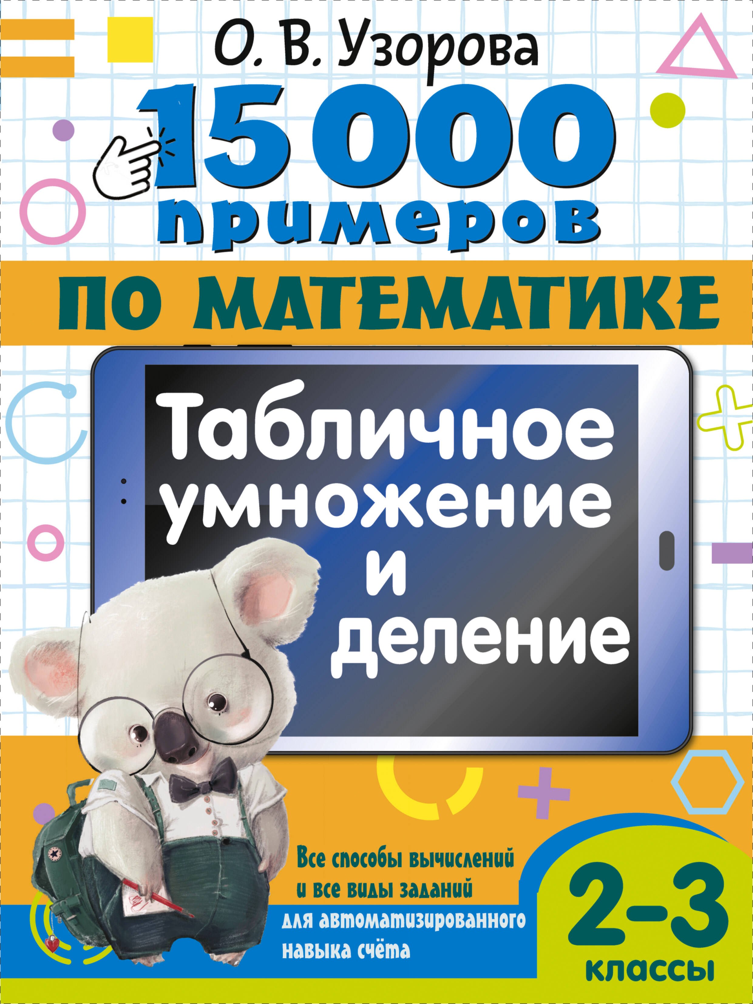 

15 000 примеров по математике. Табличное умножение и деление. Все способы вычислений и все виды заданий для автоматизированного навыка счета. 2- 3 классы