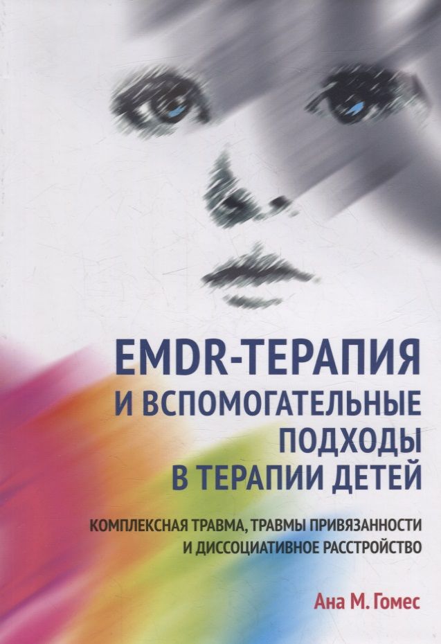 EMDR-терапия и вспомогательные подходы в терапии детей. Комплексная травма, травмы привязанности и диссоциативное расстройство